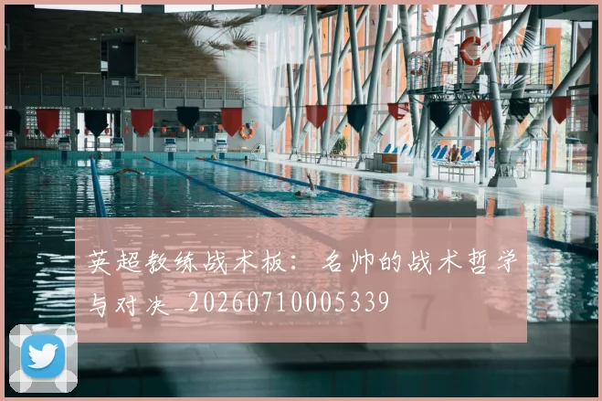 英超教练战术板:名帅的战术哲学与对决_20260710005339