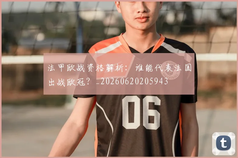 法甲欧战资格解析:谁能代表法国出战欧冠?_20260620205943