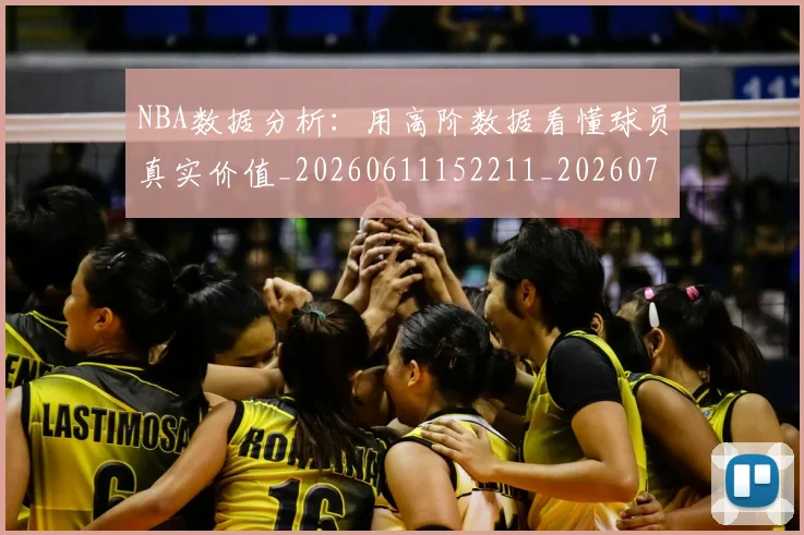 NBA数据分析：用高阶数据看懂球员真实价值_20260611152211_20260702170526_20260714213410