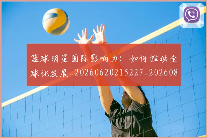 篮球明星国际影响力：如何推动全球化发展_20260620215227_20260805165743