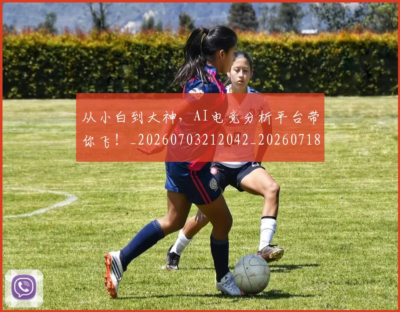 从小白到大神,AI电竞分析平台带你飞!_20260703212042_20260718202107