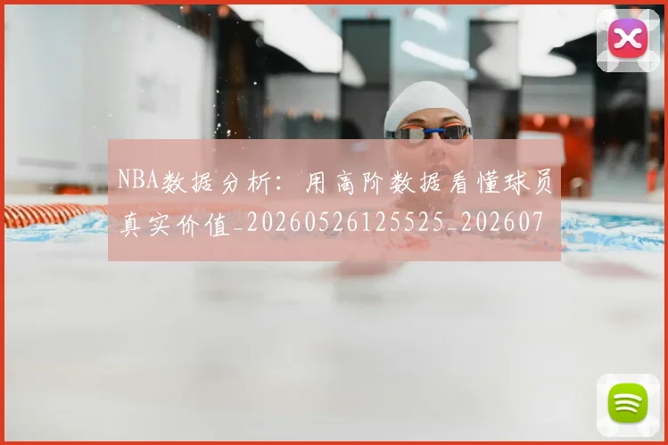 NBA数据分析：用高阶数据看懂球员真实价值_20260526125525_20260702170524_20260714213408