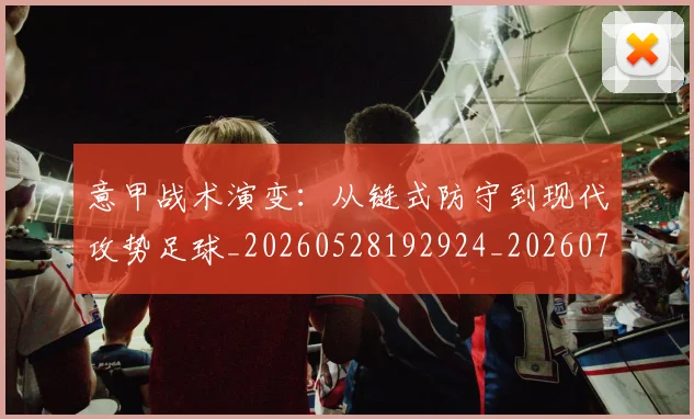 意甲战术演变：从链式防守到现代攻势足球_20260528192924_20260704175004_20260724074729