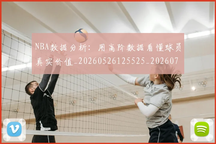 NBA数据分析:用高阶数据看懂球员真实价值_20260526125525_20260702170524_20260714213408