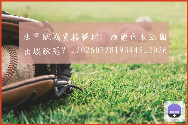 法甲欧战资格解析：谁能代表法国出战欧冠？_20260528193445_20260707153532_20260801172304