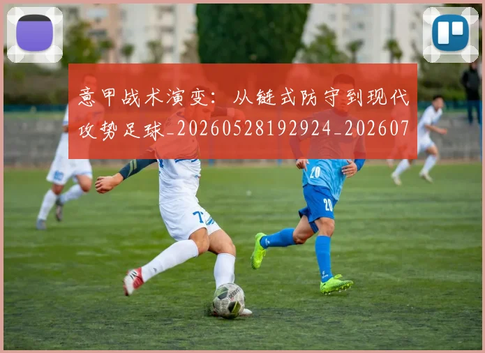 意甲战术演变：从链式防守到现代攻势足球_20260528192924_20260704175004_20260724074729