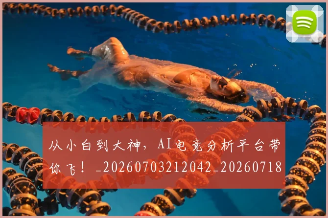 从小白到大神，AI电竞分析平台带你飞！_20260703212042_20260718202107