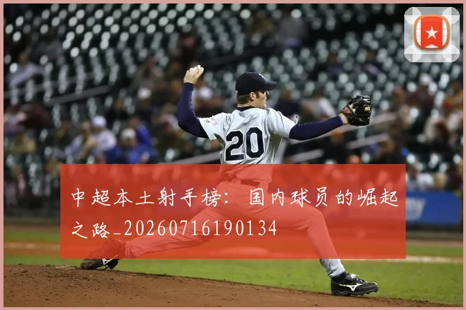 中超本土射手榜：国内球员的崛起之路_20260716190134