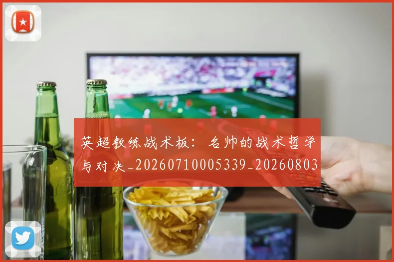 英超教练战术板：名帅的战术哲学与对决_20260710005339_20260803145137