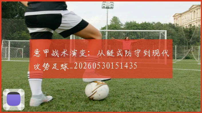 意甲战术演变：从链式防守到现代攻势足球_20260530151435