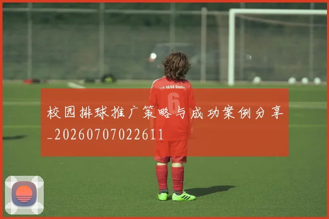 校园排球推广策略与成功案例分享_20260707022611
