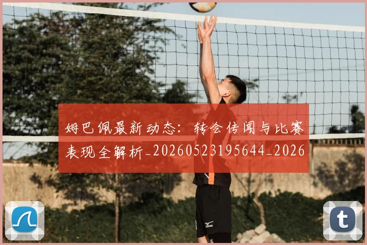 姆巴佩最新动态:转会传闻与比赛表现全解析_20260523195644_20260703231725