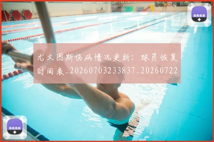 尤文图斯伤病情况更新：球员恢复时间表_20260703233837_20260722151228